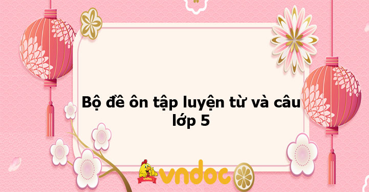 Bộ đề ôn tập luyện từ và câu lớp 5 có đáp án