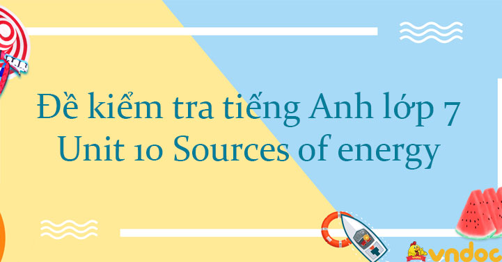 Đề kiểm tra tiếng Anh lớp 7 Unit 10 Sources of energy - Unit 10 lớp 7 ...