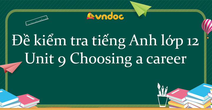 Đề kiểm tra tiếng Anh lớp 12 Unit 9 Choosing a career - Bài tập Unit 9 ...