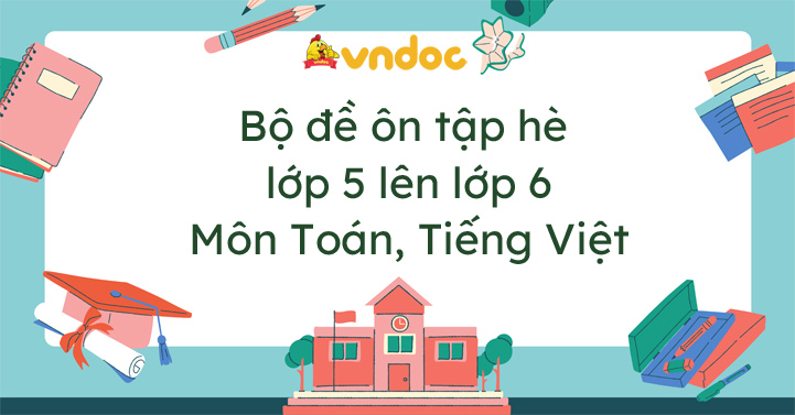 Bộ đề ôn tập hè lớp 5 lên lớp 6 năm 2026 môn Toán và Tiếng Việt