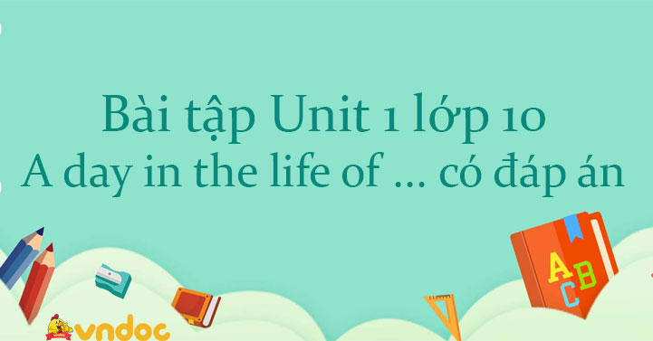 Bài tập Unit 1 lớp 10 A day in the life of ... có đáp án - Bài tập ...