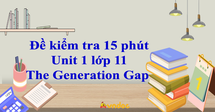 Đề kiểm tra 15 phút Unit 1 lớp 11 The Generation Gap - Tiếng Anh 11 ...