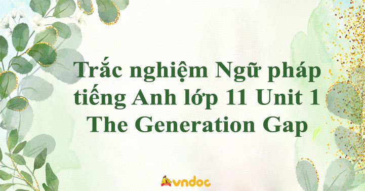 Trắc nghiệm Ngữ pháp tiếng Anh lớp 11 Unit 1 The Generation Gap - Bài ...