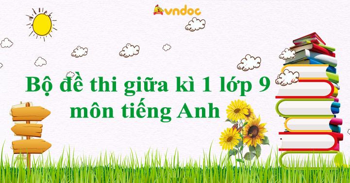 Bộ đề thi giữa kì 1 lớp 9 môn tiếng Anh năm 2025