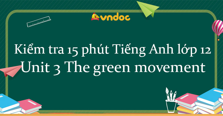 Kiểm tra 15 phút Tiếng Anh lớp 12 Unit 3 The green movement - Bài tập ...