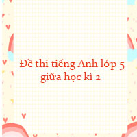 Đề thi tiếng Anh lớp 5 giữa học kì 2 năm 2022 số 3