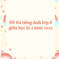 Đề thi tiếng Anh lớp 8 giữa học kì 2 năm 2022 - 2023 số 5