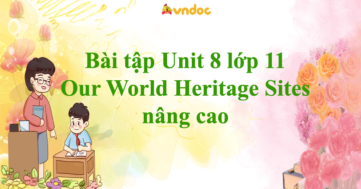 Bài tập Unit 8 lớp 11 Our World Heritage Sites nâng cao - Bài tập Unit ...