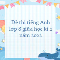 Đề thi tiếng Anh lớp 8 giữa học kì 2 năm 2022 - 2023 số 6