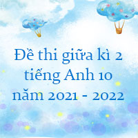 Đề thi giữa kì 2 tiếng Anh 10 năm 2021 - 2022 số 3