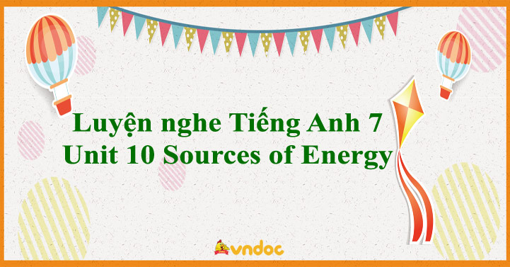 Luyện nghe Tiếng Anh 7 Unit 10 Sources of Energy - Các bài tập luyện ...