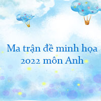 Ma trận đề minh họa 2022 môn Anh