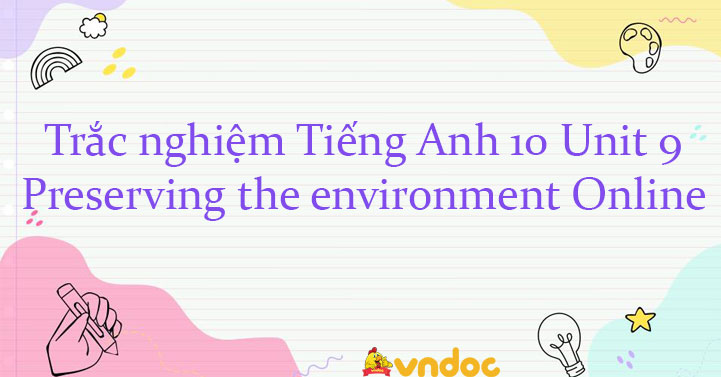 Trắc nghiệm Tiếng Anh lớp 10 Unit 9 Preserving the environment có đáp ...