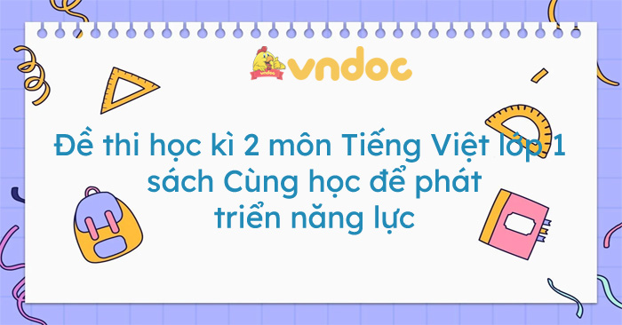 Bộ đề thi học kì 2 môn Tiếng Việt lớp 1 sách Cùng học để phát triển năng lực