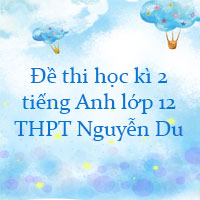 Đề thi học kì 2 môn tiếng Anh lớp 12 trường THPT Nguyễn Du, TP Hồ Chí Minh có đáp án