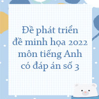 Đề phát triển đề minh họa môn tiếng Anh năm 2022 số 3