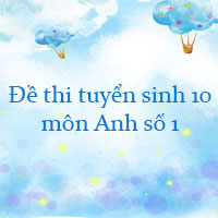 Đề thi tuyển sinh lớp 10 môn Anh năm 2023 số 1