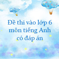 Đề thi vào lớp 6 môn tiếng Anh năm 2022 có đáp án