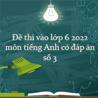 Đề thi vào lớp 6 môn tiếng Anh năm 2022 có đáp án số 2