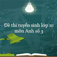 Đề thi tuyển sinh lớp 10 môn Anh năm 2022 số 3