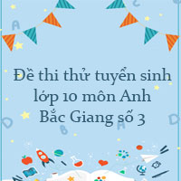 Đề thi thử tuyển sinh lớp 10 môn Anh Bắc Giang năm 2022 số 3
