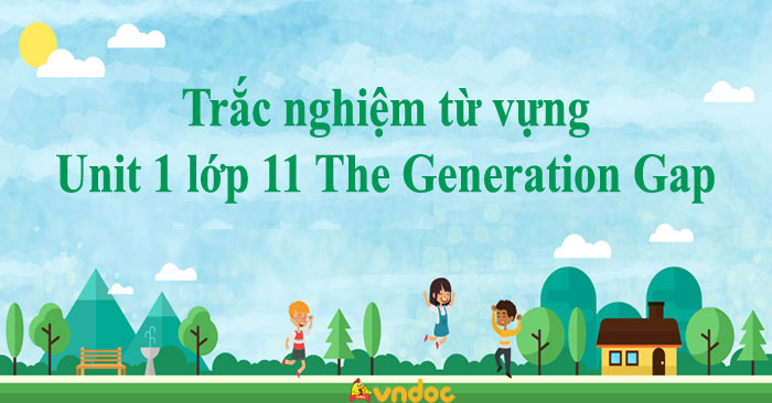 Trắc nghiệm từ vựng Unit 1 lớp 11 The Generation Gap - Vocabulary Unit ...
