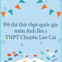 Đề thi thử thpt quốc gia 2022 môn Anh lần 1 trường THPT Chuyên Lào Cai