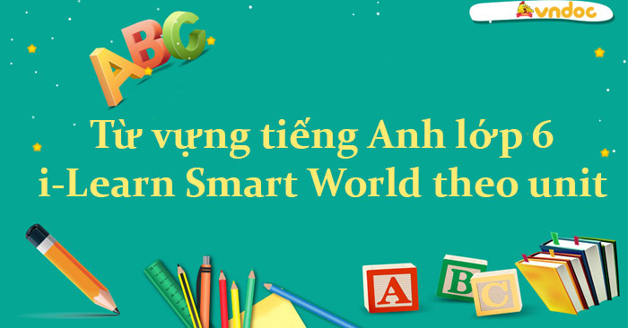 Từ vựng tiếng Anh lớp 6 i-Learn Smart World theo từng unit