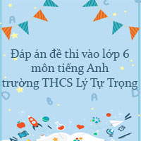 Đáp án đề thi vào lớp 6 môn tiếng Anh trường THCS Lý Tự Trọng