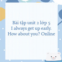 Bài tập unit 2 lớp 5 I always get up early. How about you? Online