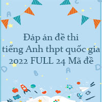 Đáp án đề thi tiếng Anh THPT Quốc Gia 2022