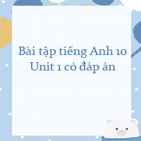 Bài tập tiếng Anh lớp 10 Unit 1 có đáp án