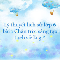 Lý thuyết lịch sử lớp 6 bài 1 Lịch sử là gì?