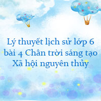 Lý thuyết lịch sử lớp 6 bài 4 Xã hội nguyên thủy