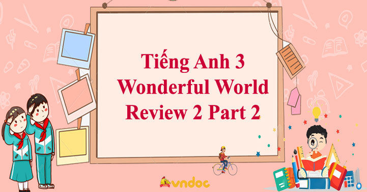 Tiếng Anh 3 Wonderful World Review 2 Part 2 - Review 2 lớp 3 Part 2 ...