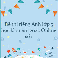 Đề thi tiếng Anh lớp 5 học kì 1 năm 2022 Online số 1