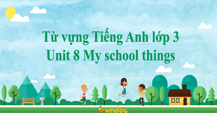 Từ vựng Tiếng Anh lớp 3 Unit 8 My school things - Từ vựng Unit 8 lớp 3 ...