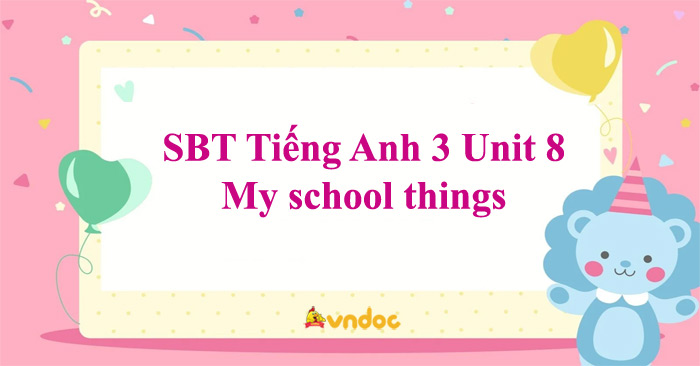 Sách bài tập Tiếng Anh 3 Unit 8 My school things - Unit 8 lớp 3 My ...