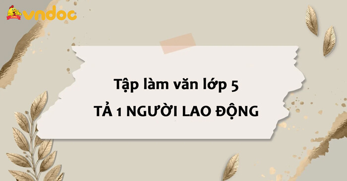 Tuyển tập Tả một người lao động đang làm việc lớp 5 Hay Chọn Lọc
