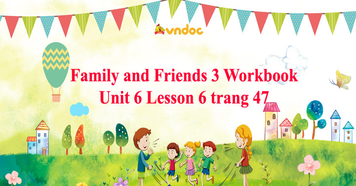 Family and Friends 3 Workbook Unit 6 Lesson 6 trang 47 - Giải SBT ...