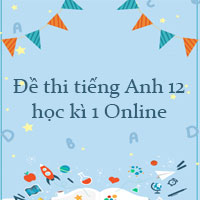 Đề thi tiếng Anh 12 học kì 1 Online
