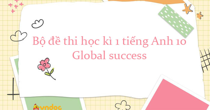 Bộ đề thi học kì 1 tiếng Anh 10 Global Success Form 2025