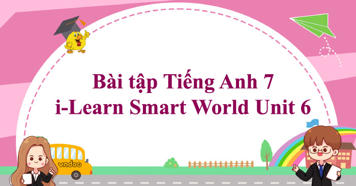 BÀI TẬP UNIT 6 TIẾNG ANH 7 CHƯƠNG TRÌNH GLOBAL SUCCESS