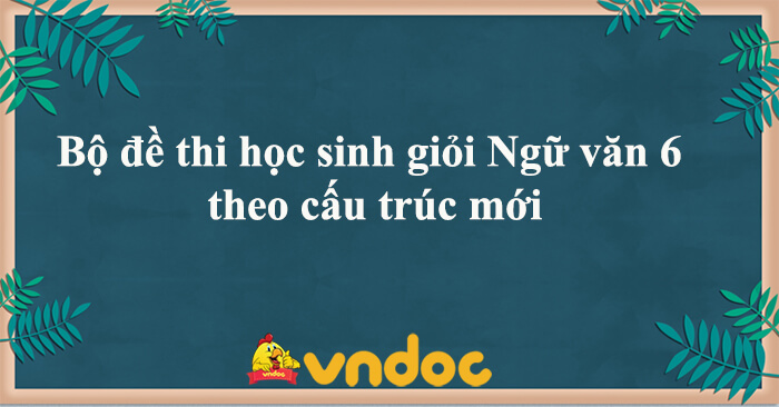 Bộ đề thi học sinh giỏi môn Ngữ văn lớp 6 theo cấu trúc mới