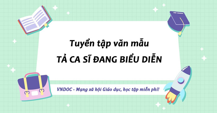 Tả một ca sĩ đang biểu diễn lớp 5 Hay nhất (85 mẫu)