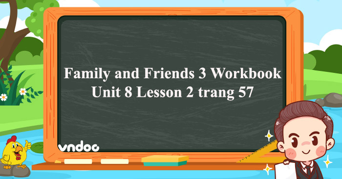 Family and Friends 3 Workbook Unit 8 Lesson 2 trang 57 - Giải SBT ...