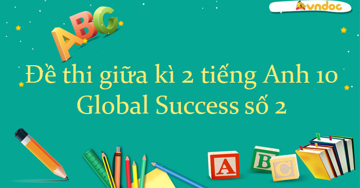 Đề thi giữa kì 2 tiếng Anh 10 Global Success Form 2025 số 2