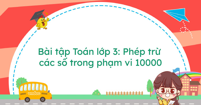 Bài tập Toán lớp 3: Phép trừ các số trong phạm vi 10000