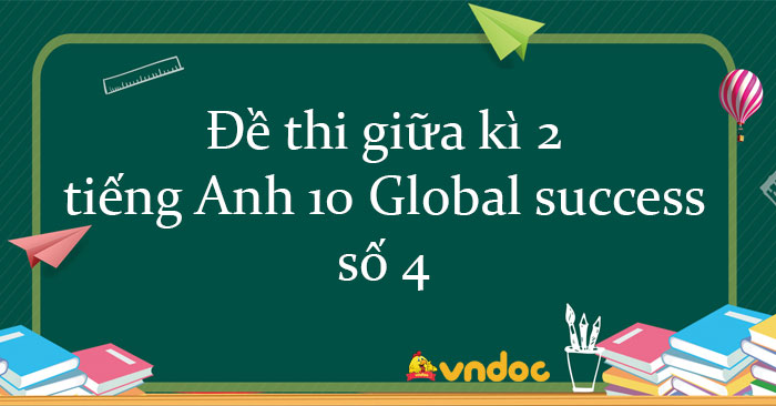Đề thi giữa kì 2 tiếng Anh 10 Global Success Form 2025 số 4