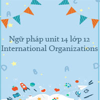 Ngữ pháp unit 14 lớp 12 International Organizations